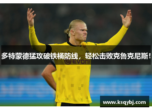 多特蒙德猛攻破铁桶防线，轻松击败克鲁克尼斯！