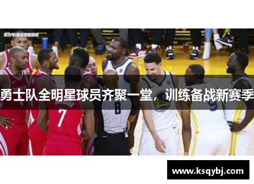 勇士队全明星球员齐聚一堂，训练备战新赛季