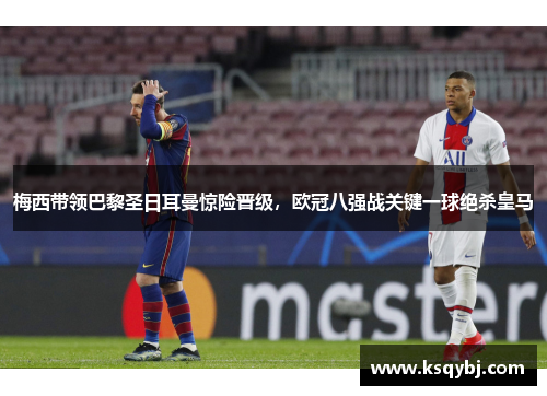 梅西带领巴黎圣日耳曼惊险晋级，欧冠八强战关键一球绝杀皇马