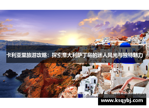 卡利亚里旅游攻略：探索意大利萨丁岛的迷人风光与独特魅力