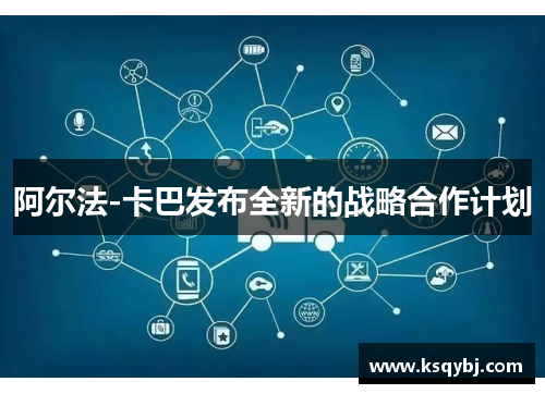 阿尔法-卡巴发布全新的战略合作计划