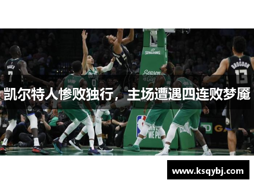 凯尔特人惨败独行，主场遭遇四连败梦魇
