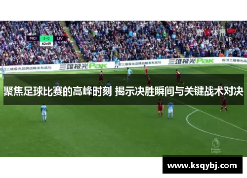 聚焦足球比赛的高峰时刻 揭示决胜瞬间与关键战术对决