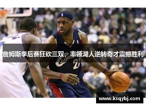詹姆斯季后赛狂砍三双，率领湖人逆转奇才震撼胜利