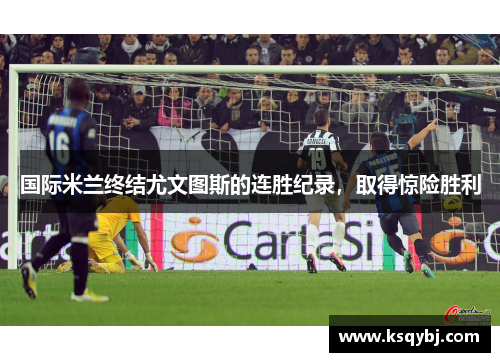 国际米兰终结尤文图斯的连胜纪录，取得惊险胜利