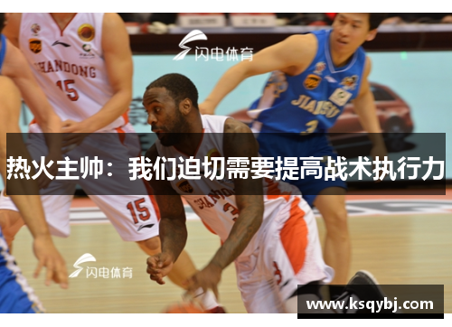 热火主帅：我们迫切需要提高战术执行力