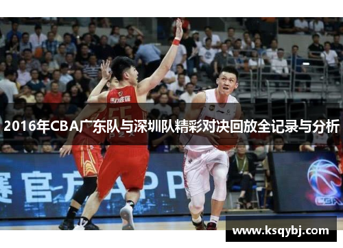 2016年CBA广东队与深圳队精彩对决回放全记录与分析