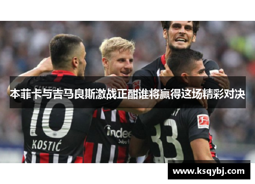 本菲卡与吉马良斯激战正酣谁将赢得这场精彩对决
