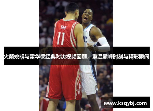 火箭姚明与霍华德经典对决视频回顾，重温巅峰时刻与精彩瞬间