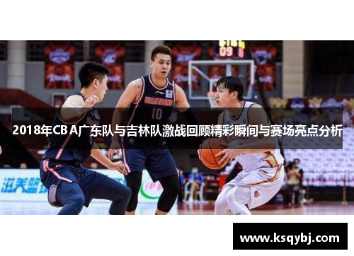 2018年CBA广东队与吉林队激战回顾精彩瞬间与赛场亮点分析