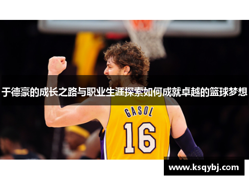 于德豪的成长之路与职业生涯探索如何成就卓越的篮球梦想
