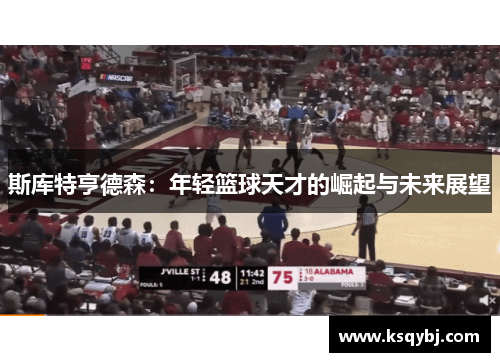 斯库特亨德森：年轻篮球天才的崛起与未来展望