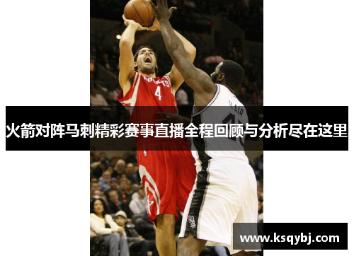 火箭对阵马刺精彩赛事直播全程回顾与分析尽在这里