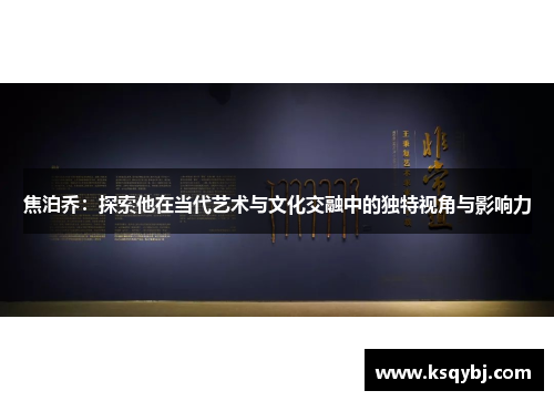 焦泊乔：探索他在当代艺术与文化交融中的独特视角与影响力