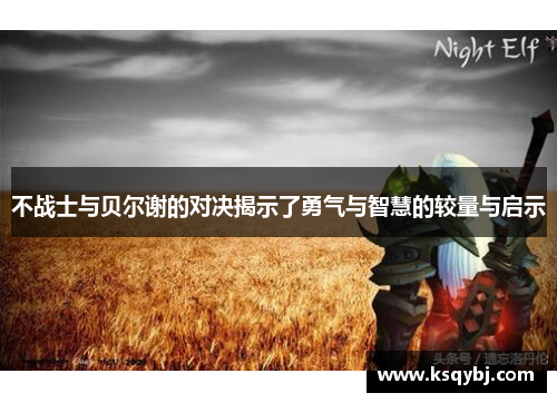 不战士与贝尔谢的对决揭示了勇气与智慧的较量与启示